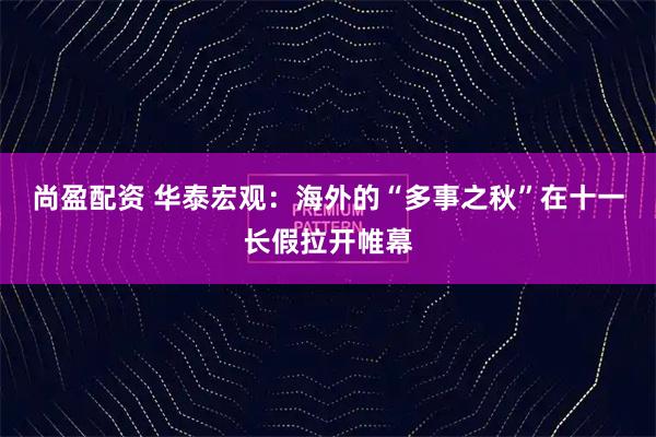 尚盈配资 华泰宏观：海外的“多事之秋”在十一长假拉开帷幕