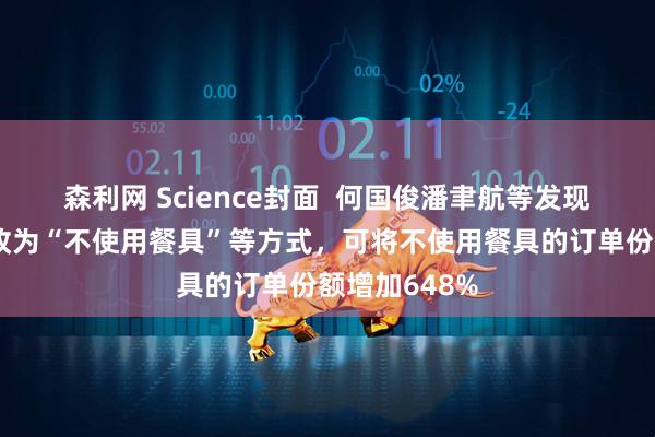 森利网 Science封面  何国俊潘聿航等发现将默认设置改为“不使用餐具”等方式，可将不使用餐具的订单份额增加648%