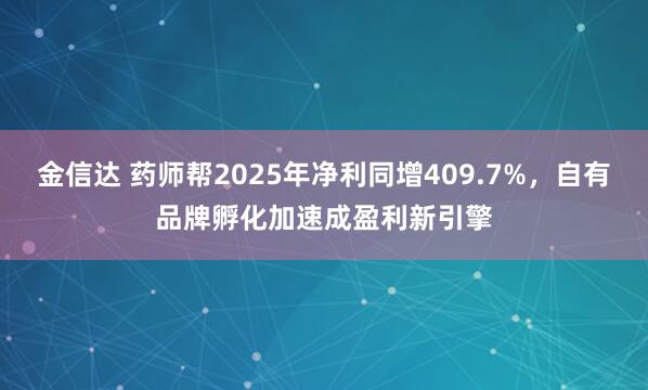 金信达 药师帮2025年净利同增409.7%，自有品牌孵化加速成盈利新引擎