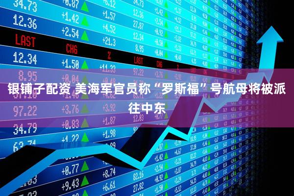 银铺子配资 美海军官员称“罗斯福”号航母将被派往中东